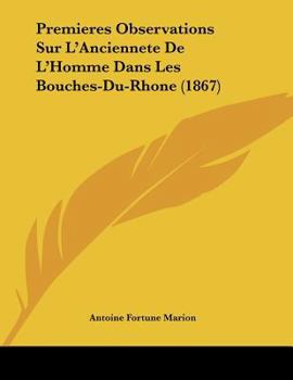 Paperback Premieres Observations Sur L'Anciennete De L'Homme Dans Les Bouches-Du-Rhone (1867) [French] Book