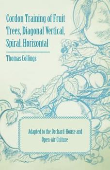 Paperback Cordon Training of Fruit Trees, Diagonal Vertical, Spiral, Horizontal - Adapted to the Orchard-House and Open-Air Culture Book