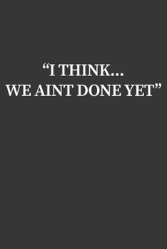 Paperback I Think We Aint Done Yet Notebook: Lined Journal, 120 Pages, 6 x 9, Affordable Gift Journal Matte Finish Book