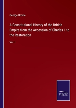 Paperback A Constitutional History of the British Empire from the Accession of Charles I. to the Restoration: Vol. I Book