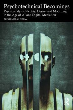 Psychotechnical Becomings: Psychoanalysis, Identity, Desire, and Mourning in the Age of AI and Digital Mediation