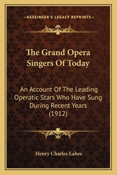 The Grand Opera Singers Of Today: An Account Of The Leading Operatic Stars Who Have Sung During Recent Years