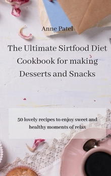 Hardcover The Ultimate Sirtfood Diet Cookbook for making Desserts and Snacks: 50 lovely recipes to enjoy sweet and healthy moments of relax Book