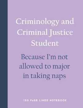 Criminology and Criminal Justice Student - Because I'm not allowed to major in taking naps: 150 Page Lined Notebook