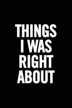 Paperback Things I Was Right about: Funny Quote Notebook, Humor Journal, Unique Journal, Funny, Perfect Gag Gift Book