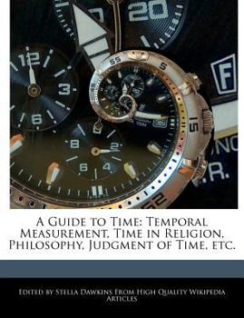 A Guide to Time : Temporal Measurement, Time in Religion, Philosophy, Judgment of Time, Etc