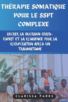 Thérapie somatique pour le SSPT complexe: Libérer la guérison corps-esprit et la résilience pour la récupération après un traumatisme (French Edition)