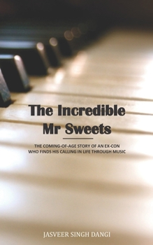 THE INCREDIBLE MR. SWEETS: THE COMING-OF-AGE STORY OF AN EX-CON WHO FINDS HIS CALLING IN LIFE THROUGH MUSIC
