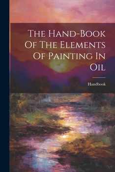 Paperback The Hand-book Of The Elements Of Painting In Oil Book