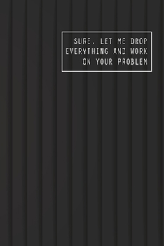 Paperback Sure, Let Me Drop Everything and Work On Your Problem: Blank Lined notebook for Your Work and All Ideas, Track and Plan Appointment Design your Short Book