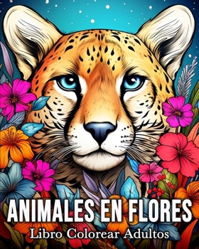 Animales en Flores Libro Colorear Adultos: 50 Imágenes de Animales Encantados para Aliviar el Estrés y Relajarse