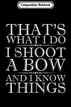 Composition Notebook: I Shoot a Bow And I Know Things - Archery  Journal/Notebook Blank Lined Ruled 6x9 100 Pages