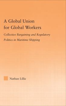 Hardcover A Global Union for Global Workers: Collective Bargaining and Regulatory Politics in Maritime Shipping Book