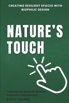 Paperback Nature's Touch: Creating Resilient Spaces with Biophilic Design: Transform Your Spaces for Wellness, Productivity, and Community Book