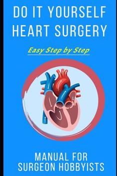 Paperback Do It Yourself Heart Surgery: Easy Step by Step Manual for Surgeon Hobbyists Book