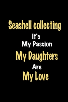 Seashell collecting It's My Passion My Daughters Are My Love: Lined notebook / Great Seashell collecting Funny quote in this Seashell collecting ... Men & kids Happiness Also for Seashell coll