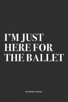 Paperback I'm Just Here For The Ballet: A 6x9 Inch Diary Notebook Journal With A Bold Text Font Slogan On A Matte Cover and 120 Blank Lined Pages Makes A Grea Book