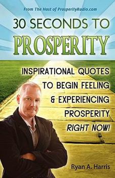 30 Seconds to Prosperity: Inspirational Quotes to Begin Feeling and Experiencing Prosperity Right Now!