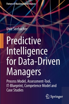 Paperback Predictive Intelligence for Data-Driven Managers: Process Model, Assessment-Tool, It-Blueprint, Competence Model and Case Studies Book