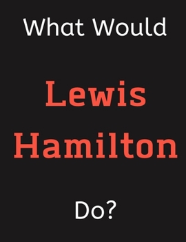 Paperback What Would Lewis Hamilton Do?: Lewis Hamilton Notebook/ Journal/ Notepad/ Diary For Women, Men, Girls, Boys, Fans, Supporters, Teens, Adults and Kids Book