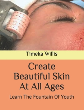 Paperback Create Beautiful Skin At All Ages: Learn The Fountain Of Youth Book