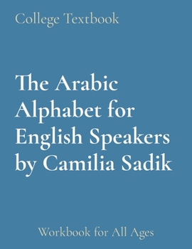 The Arabic Alphabet for English Speakers by Camilia Sadik: Workbook for All Ages