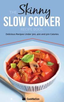 Paperback The Skinny Slow Cooker Recipe Book: Delicious Recipes Under 300, 400 and 500 Calories Book