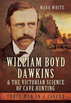 Hardcover William Boyd Dawkins and the Victorian Science of Cave Hunting: Three Men in a Cavern Book