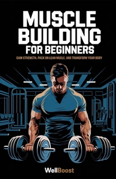 Paperback Muscle Building for Beginners: Gain Strength, Pack on Lean Muscle, and Transform Your Body Book