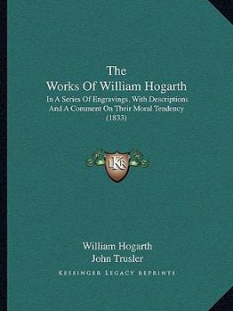 Paperback The Works Of William Hogarth: In A Series Of Engravings, With Descriptions And A Comment On Their Moral Tendency (1833) Book