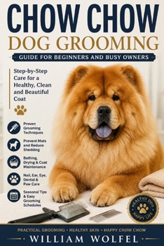 Chow Chow Dog Grooming Guide for Beginners and Busy Owners: Simple At-Home Grooming Routines to Maintain a Healthy Coat, Reduce Shedding, Prevent Mats, and Keep Your Chow Chow Looking Its Best