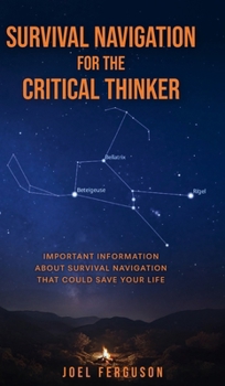 Hardcover Survival Navigation for the Critical Thinker: Important information about survival navigation that could save your life Book