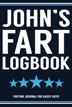 John's Fart Logbook Farting Journal For Gassy Guys: John Name Gift Funny Fart Joke Farting Noise Gag Gift Logbook Notebook Journal Guy Gift 6x9
