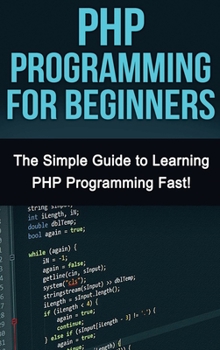 Hardcover PHP Programming For Beginners: The Simple Guide to Learning PHP Fast! Book