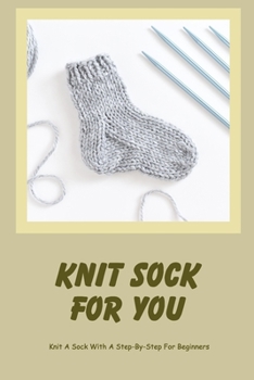 Paperback Knit Sock For You: Knit A Sock With A Step-By-Step For Beginners Book