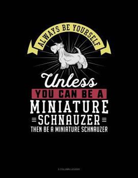Paperback Always Be Yourself Unless You Can Be a Miniature Schnauzer Then Be a Miniature Schnauzer: 5 Column Ledger Book