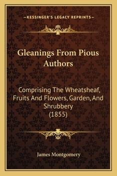 Paperback Gleanings From Pious Authors: Comprising The Wheatsheaf, Fruits And Flowers, Garden, And Shrubbery (1855) Book