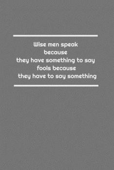 Wise men speak because they have something to say; fools because they have to say something: Lined Notebook