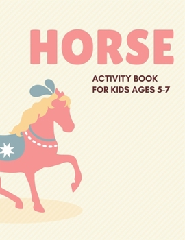 HORSE ACTIVITY BOOK FOR KIDS AGES 5-7: Cute Beautiful Horse Activity Book For Kids | A Fun Kid Workbook Game For Learning, Coloring, Dot To Dot, Mazes, and More! Cute gifts for kids who loves horse