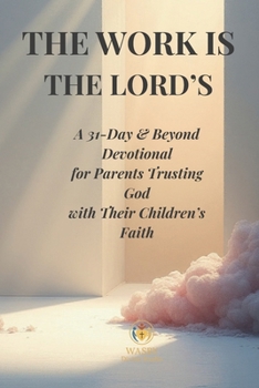 The Work Is the Lord’s: A 31-Day & Beyond Devotional for Parents Trusting God with Their Children’s Faith