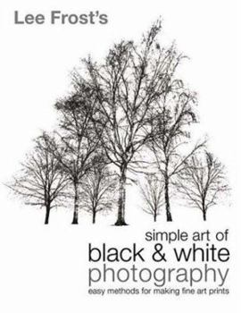 Paperback Lee Frost's Simple Art of Black and White Photography: Easy Methods for Making Fine Art Prints Book