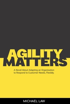 Paperback Agility Matters: A Novel about Adapting an Organisation to Respond to Customer Needs Flexibility Book