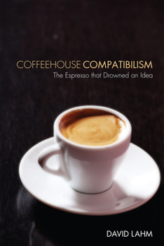 Hardcover Coffeehouse Compatibilism: The Espresso That Drowned an Idea Book