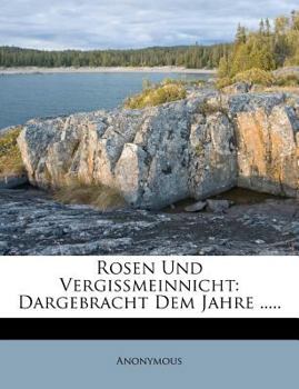 Paperback Rosen Und Vergissmeinnicht: Dargebracht Dem Jahre ..... [German] Book