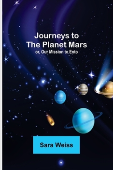 Journeys To The Planet Mars, Or, Our Mission To Ento (mars): Being A Record Of Visits Made To Ento