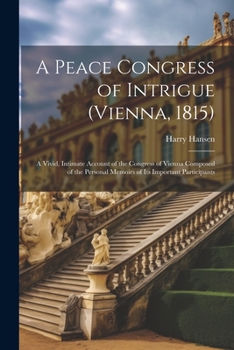 Paperback A Peace Congress of Intrigue (Vienna, 1815): A Vivid, Intimate Account of the Congress of Vienna Composed of the Personal Memoirs of Its Important Par Book