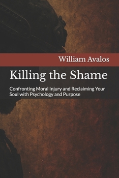Paperback Killing the Shame: Confronting Moral Injury and Reclaiming Your Soul with Psychology and Purpose Book