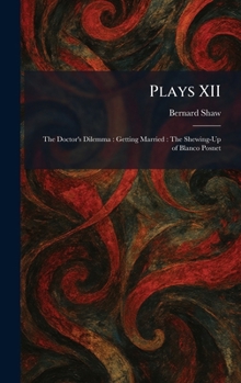 Hardcover Plays XII: The Doctor's Dilemma: Getting Married: The Shewing-Up of Blanco Posnet Book