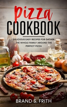 Paperback Pizza Cookbook: Delicious Easy Recipes for Gather the Whole Family around the Perfect Pizza Book