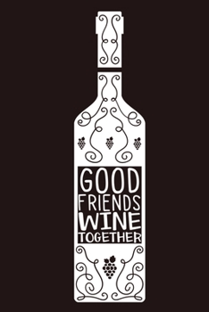 Good Friends Wine Together: Blank Lined Notebook Diary: Wine Lovers Gift Tasting Journal For Women Men 6x9 110 Blank Pages Plain White Paper Soft Cover Book